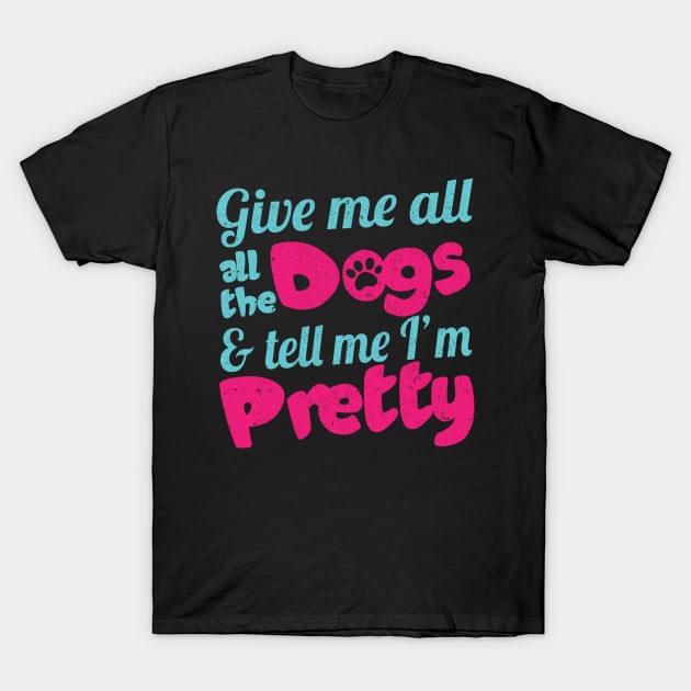 Give Me All The Dogs & Tell Me I'm Pretty - Dog Lover Dogs T-Shirt by fromherotozero